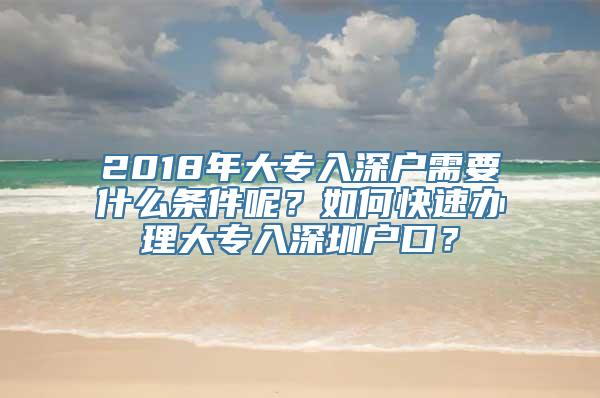 2018年大专入深户需要什么条件呢？如何快速办理大专入深圳户口？