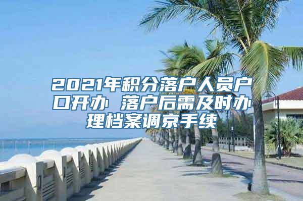 2021年积分落户人员户口开办 落户后需及时办理档案调京手续