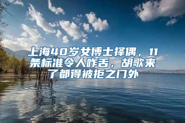 上海40岁女博士择偶，11条标准令人咋舌，胡歌来了都得被拒之门外