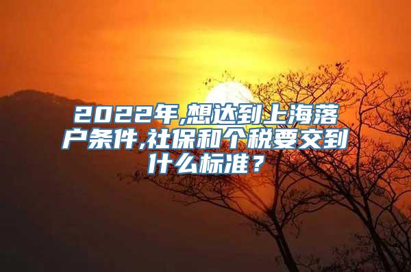 2022年,想达到上海落户条件,社保和个税要交到什么标准？