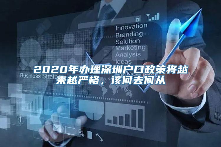 2020年办理深圳户口政策将越来越严格，该何去何从