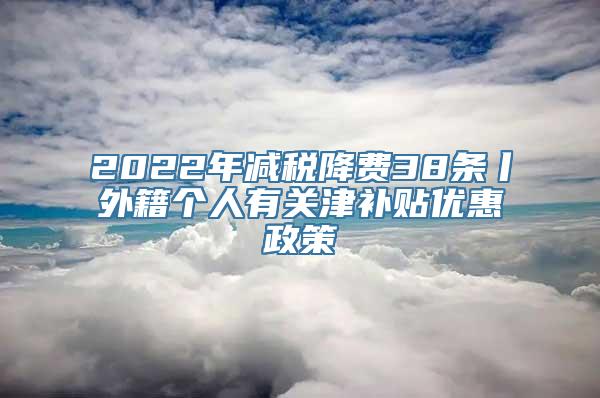 2022年减税降费38条丨外籍个人有关津补贴优惠政策