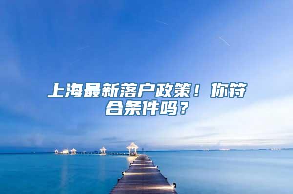 上海最新落户政策！你符合条件吗？