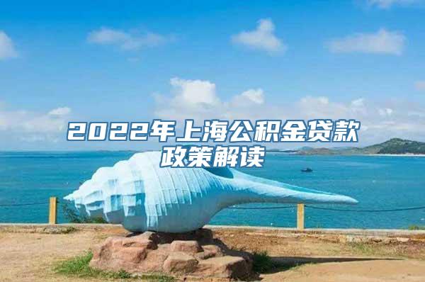 2022年上海公积金贷款政策解读