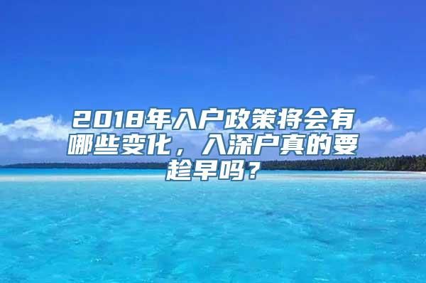 2018年入户政策将会有哪些变化，入深户真的要趁早吗？