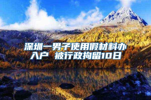 深圳一男子使用假材料办入户 被行政拘留10日