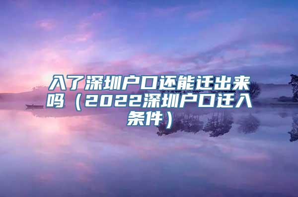 入了深圳户口还能迁出来吗（2022深圳户口迁入条件）