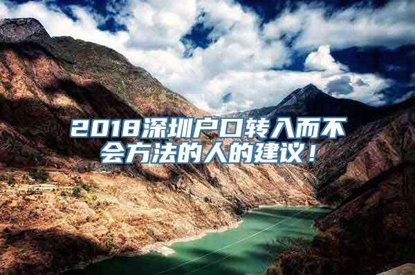 2018深圳户口转入而不会方法的人的建议！