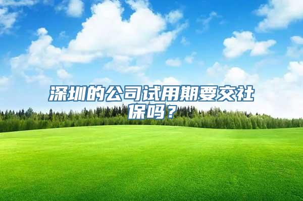 深圳的公司试用期要交社保吗？