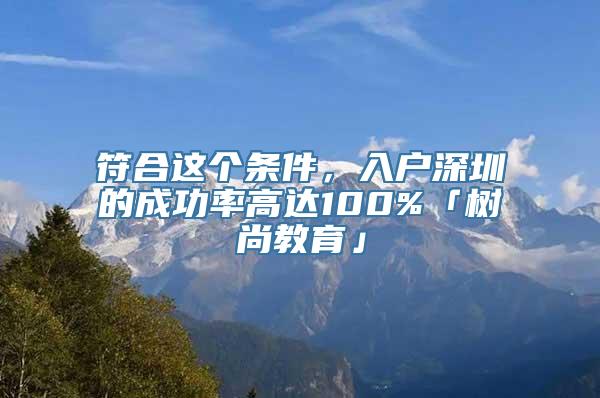 符合这个条件，入户深圳的成功率高达100%「树尚教育」