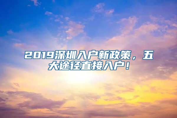 2019深圳入户新政策，五大途径直接入户！