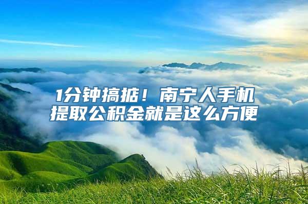 1分钟搞掂！南宁人手机提取公积金就是这么方便