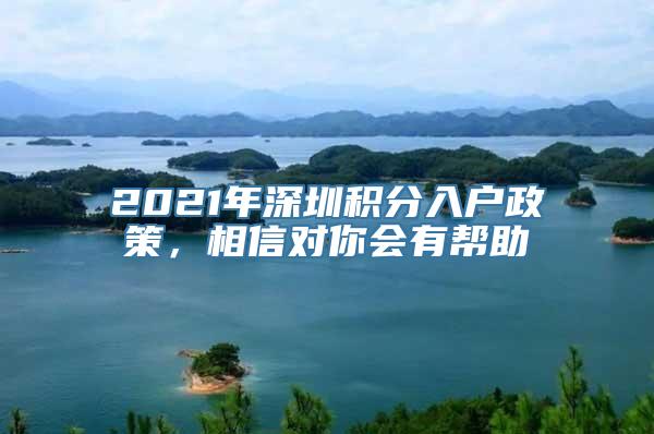 2021年深圳积分入户政策，相信对你会有帮助