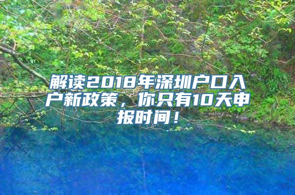 解读2018年深圳户口入户新政策，你只有10天申报时间！