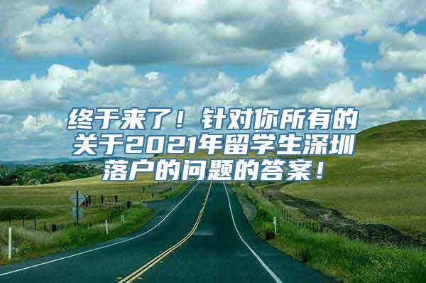 终于来了！针对你所有的关于2021年留学生深圳落户的问题的答案！