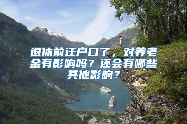 退休前迁户口了，对养老金有影响吗？还会有哪些其他影响？