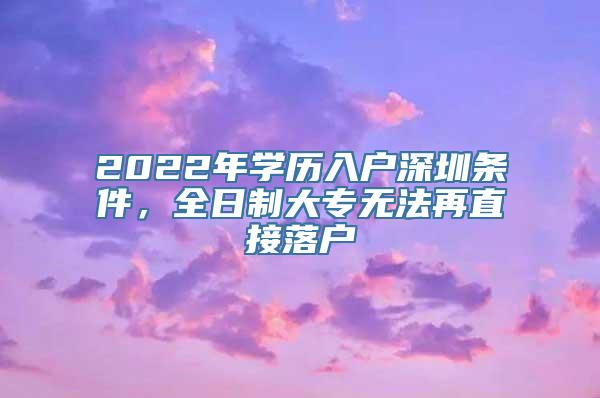 2022年学历入户深圳条件，全日制大专无法再直接落户