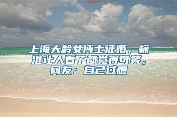 上海大龄女博士征婚，标准让人看了都觉得可笑，网友：自己过吧