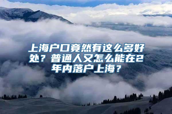 上海户口竟然有这么多好处？普通人又怎么能在2年内落户上海？