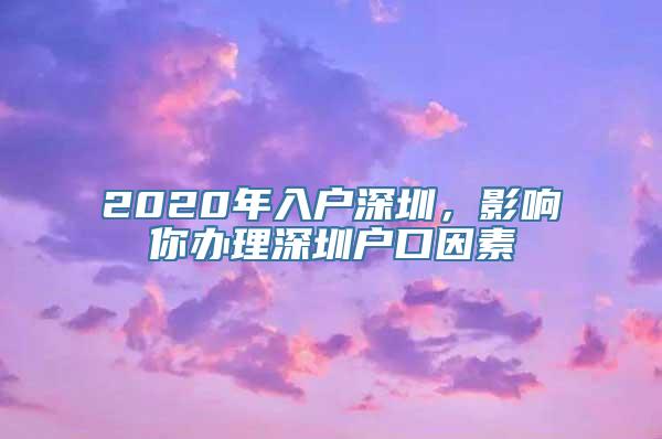 2020年入户深圳，影响你办理深圳户口因素