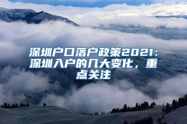 深圳户口落户政策2021：深圳入户的几大变化，重点关注