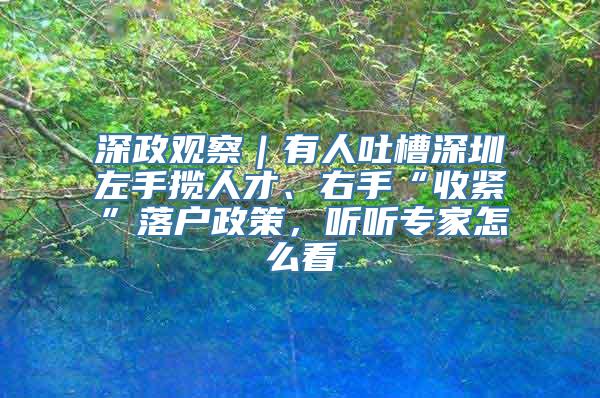 深政观察｜有人吐槽深圳左手揽人才、右手“收紧”落户政策，听听专家怎么看