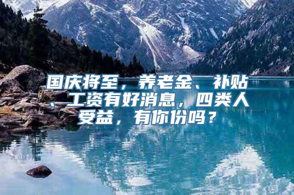 国庆将至，养老金、补贴、工资有好消息，四类人受益，有你份吗？