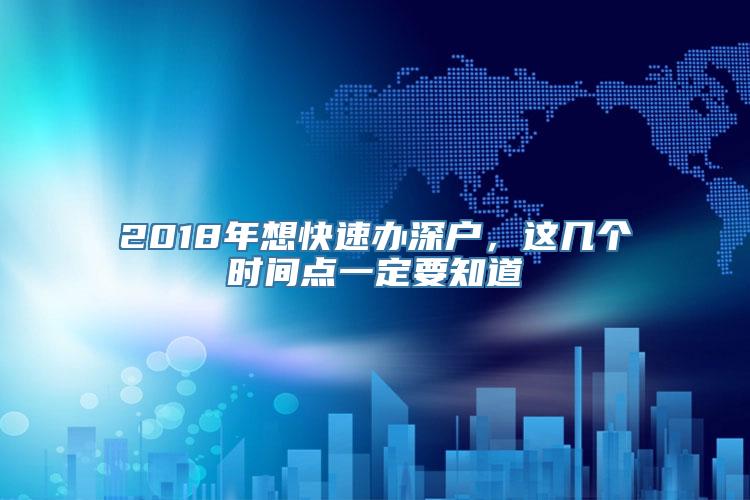 2018年想快速办深户，这几个时间点一定要知道