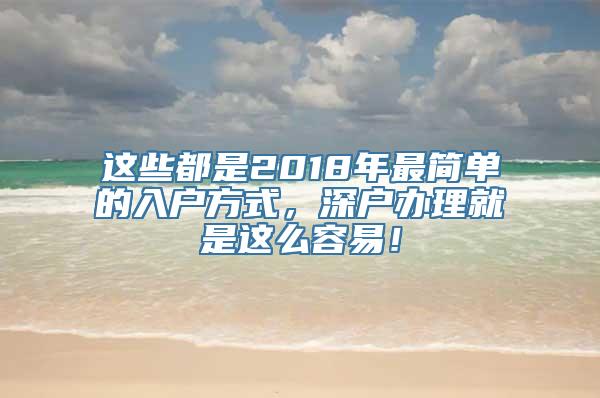 这些都是2018年最简单的入户方式，深户办理就是这么容易！