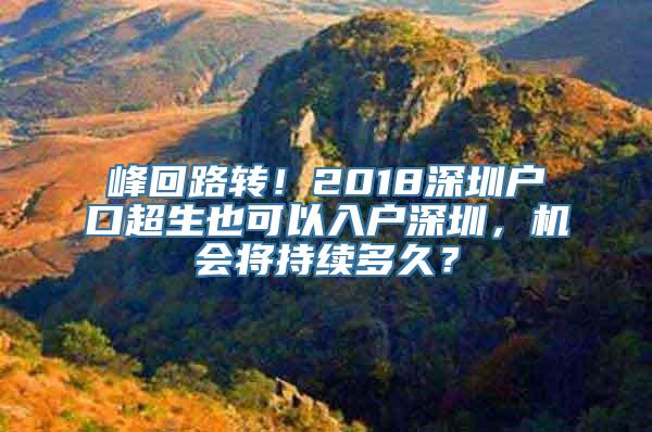 峰回路转！2018深圳户口超生也可以入户深圳，机会将持续多久？