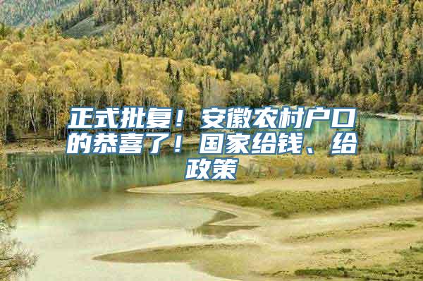 正式批复！安徽农村户口的恭喜了！国家给钱、给政策