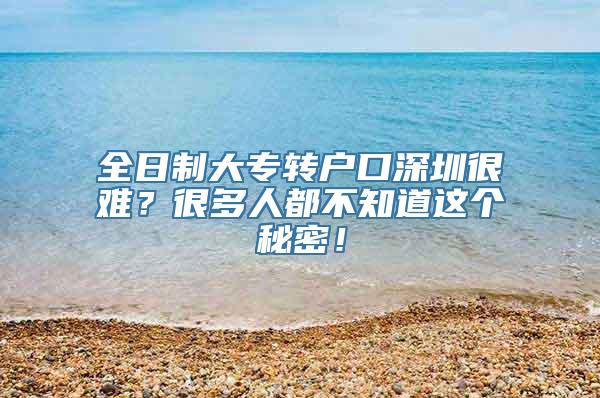 全日制大专转户口深圳很难？很多人都不知道这个秘密！