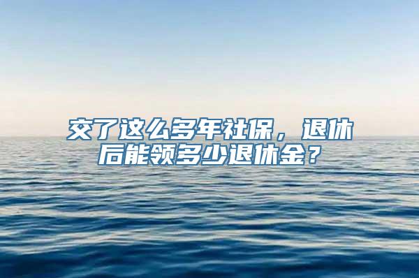 交了这么多年社保，退休后能领多少退休金？