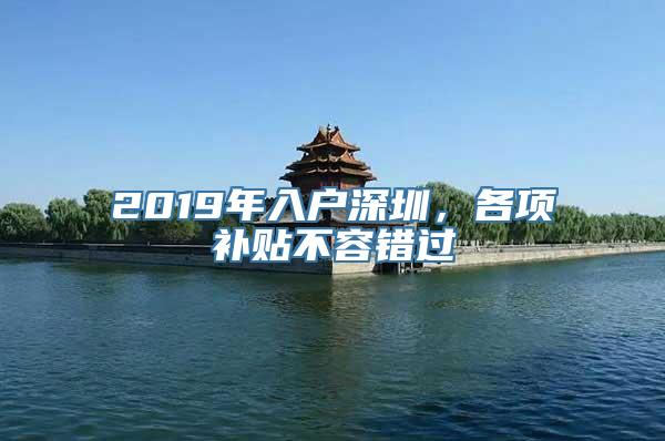 2019年入户深圳，各项补贴不容错过