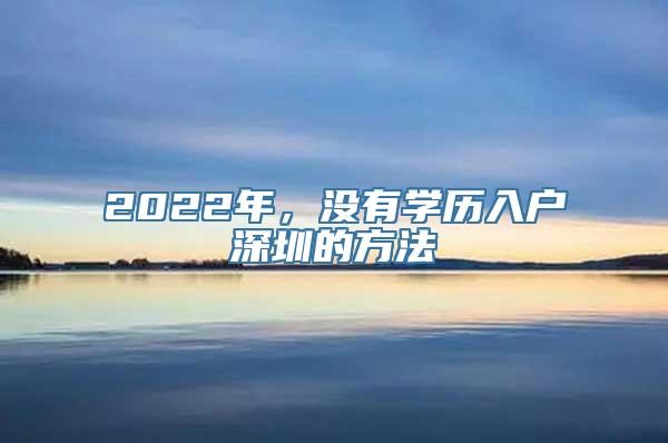 2022年，没有学历入户深圳的方法