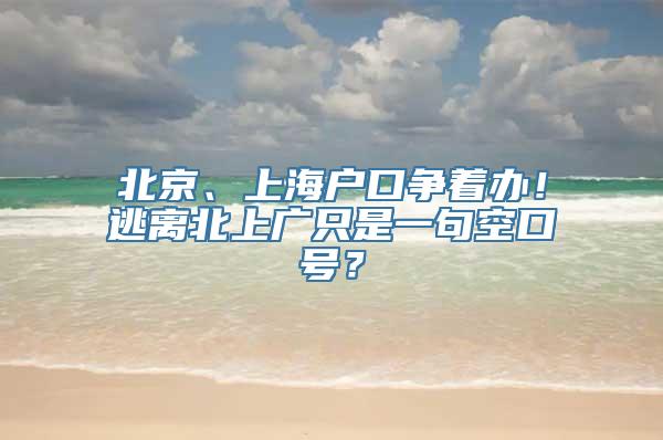 北京、上海户口争着办！逃离北上广只是一句空口号？