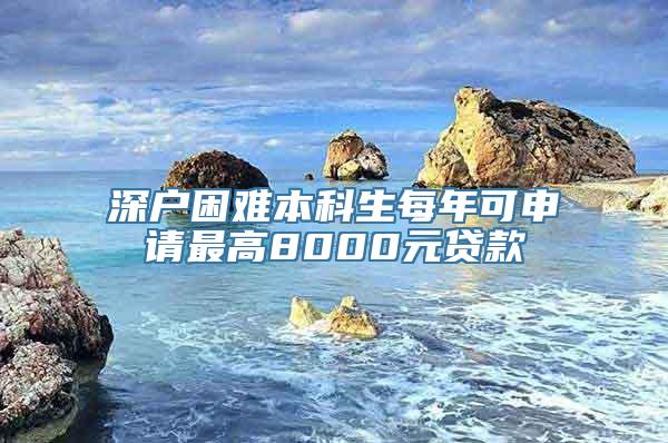 深户困难本科生每年可申请最高8000元贷款