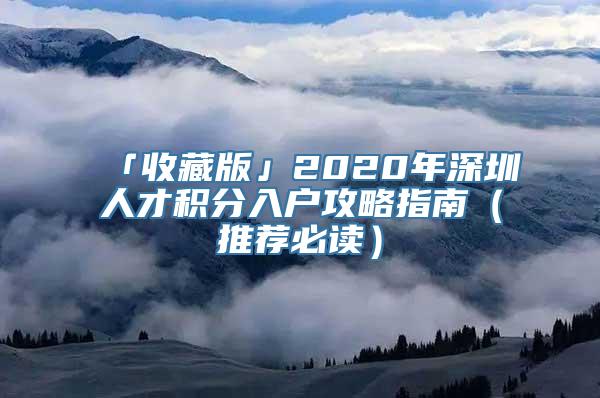 「收藏版」2020年深圳人才积分入户攻略指南（推荐必读）