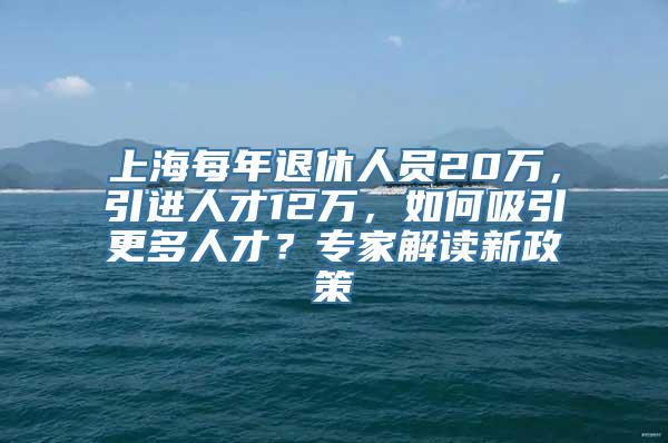 上海每年退休人员20万，引进人才12万，如何吸引更多人才？专家解读新政策