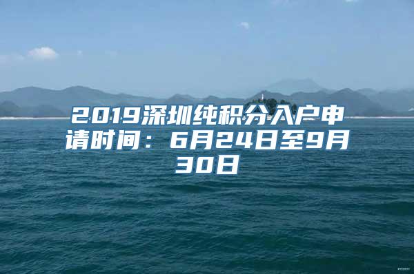 2019深圳纯积分入户申请时间：6月24日至9月30日