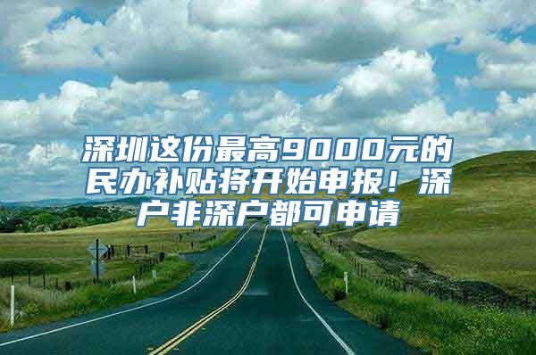 深圳这份最高9000元的民办补贴将开始申报！深户非深户都可申请