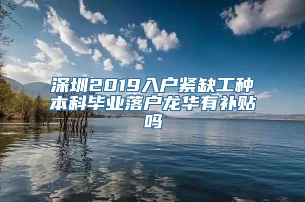 深圳2019入户紧缺工种本科毕业落户龙华有补贴吗