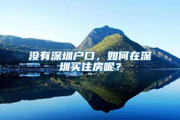 没有深圳户口，如何在深圳买住房呢？