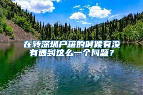 在转深圳户籍的时候有没有遇到这么一个问题？