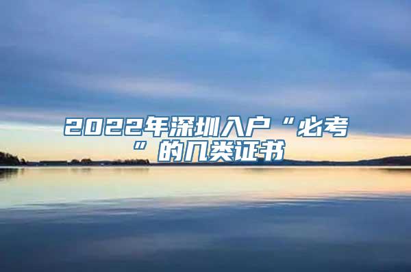 2022年深圳入户“必考”的几类证书