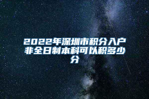 2022年深圳市积分入户非全日制本科可以积多少分