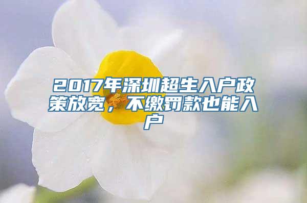 2017年深圳超生入户政策放宽，不缴罚款也能入户