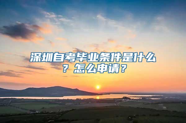 深圳自考毕业条件是什么？怎么申请？