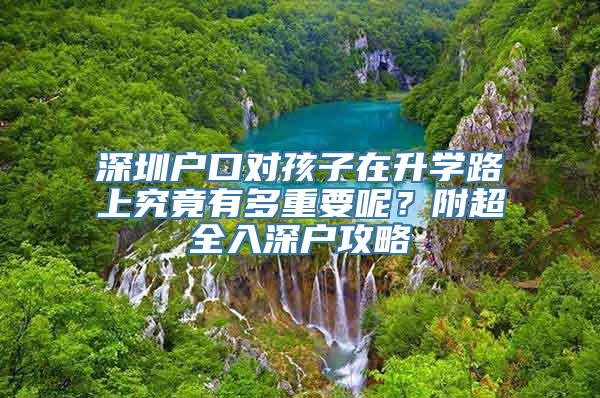 深圳户口对孩子在升学路上究竟有多重要呢？附超全入深户攻略