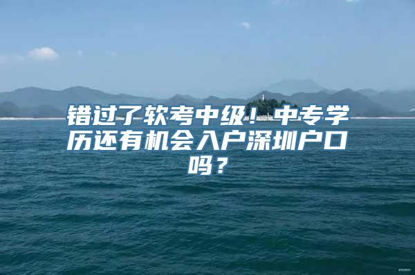 错过了软考中级！中专学历还有机会入户深圳户口吗？